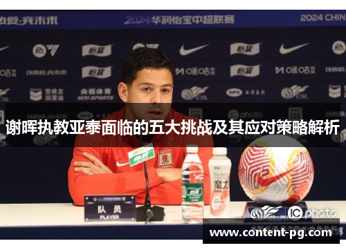 谢晖执教亚泰面临的五大挑战及其应对策略解析