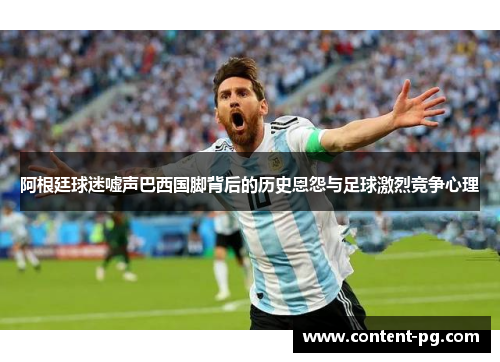 阿根廷球迷嘘声巴西国脚背后的历史恩怨与足球激烈竞争心理