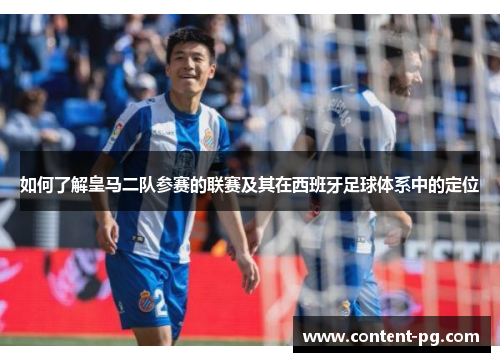 如何了解皇马二队参赛的联赛及其在西班牙足球体系中的定位