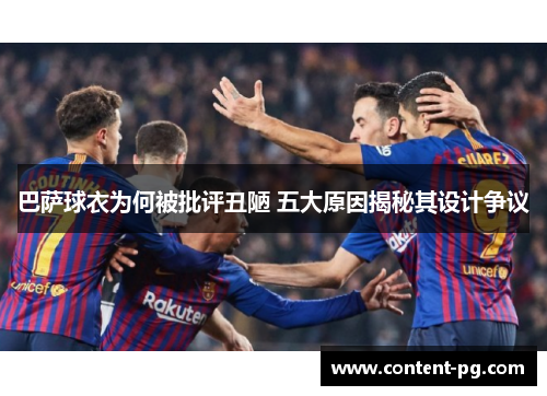 巴萨球衣为何被批评丑陋 五大原因揭秘其设计争议