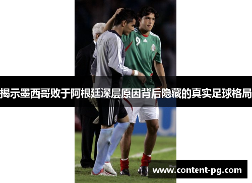 揭示墨西哥败于阿根廷深层原因背后隐藏的真实足球格局