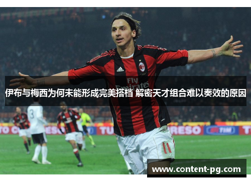 伊布与梅西为何未能形成完美搭档 解密天才组合难以奏效的原因