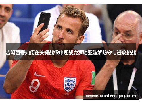 吉姆西蒂如何在关键战役中迎战克罗地亚破解防守与进攻挑战