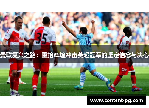 曼联复兴之路：重拾辉煌冲击英超冠军的坚定信念与决心