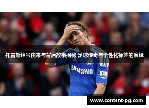 托雷斯绰号由来与背后故事揭秘 足球传奇与个性化标签的演绎 托雷斯绰号由来与背后故事揭秘 足球传奇与个性化标签的演绎