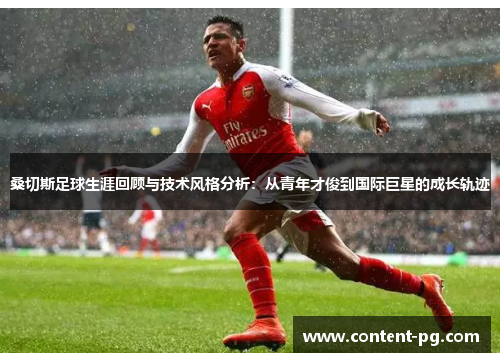 桑切斯足球生涯回顾与技术风格分析:从青年才俊到国际巨星的成长轨迹 桑切斯足球生涯回顾与技术风格分析:从青年才俊到国际巨星的成长轨迹