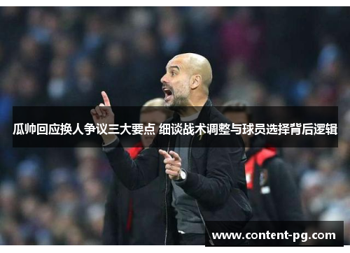 瓜帅回应换人争议三大要点 细谈战术调整与球员选择背后逻辑 瓜帅回应换人争议三大要点 细谈战术调整与球员选择背后逻辑