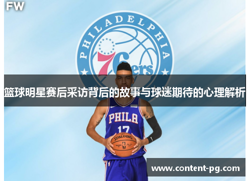 篮球明星赛后采访背后的故事与球迷期待的心理解析 篮球明星赛后采访背后的故事与球迷期待的心理解析