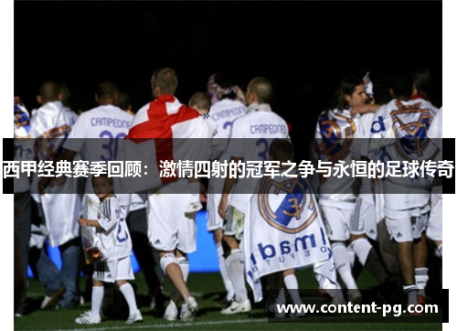 西甲经典赛季回顾:激情四射的冠军之争与永恒的足球传奇 西甲经典赛季回顾:激情四射的冠军之争与永恒的足球传奇