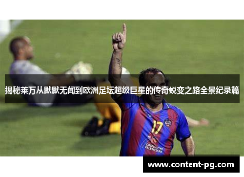 揭秘莱万从默默无闻到欧洲足坛超级巨星的传奇蜕变之路全景纪录篇