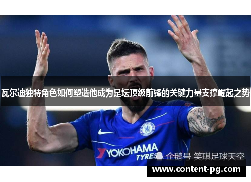 瓦尔迪独特角色如何塑造他成为足坛顶级前锋的关键力量支撑崛起之势