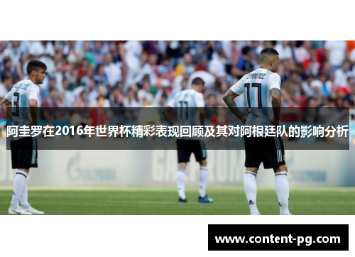 阿圭罗在2016年世界杯精彩表现回顾及其对阿根廷队的影响分析 阿圭罗在2016年世界杯精彩表现回顾及其对阿根廷队的影响分析