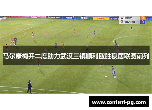 马尔康梅开二度助力武汉三镇顺利取胜稳居联赛前列 马尔康梅开二度助力武汉三镇顺利取胜稳居联赛前列