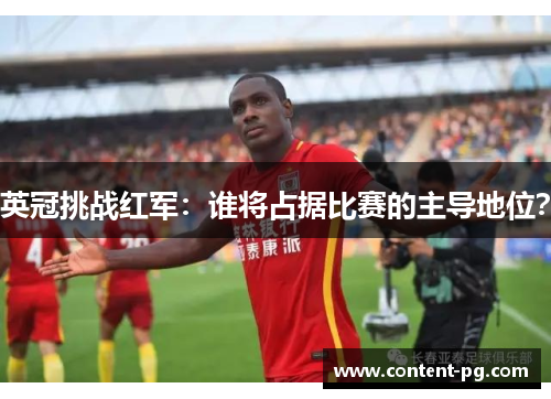 英冠挑战红军：谁将占据比赛的主导地位？