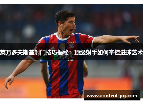 莱万多夫斯基射门技巧揭秘:顶级射手如何掌控进球艺术 莱万多夫斯基射门技巧揭秘:顶级射手如何掌控进球艺术