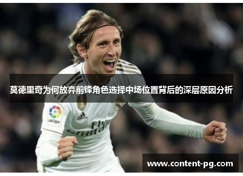 莫德里奇为何放弃前锋角色选择中场位置背后的深层原因分析 莫德里奇为何放弃前锋角色选择中场位置背后的深层原因分析