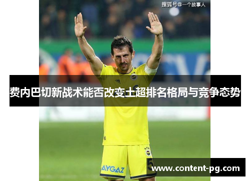 费内巴切新战术能否改变土超排名格局与竞争态势