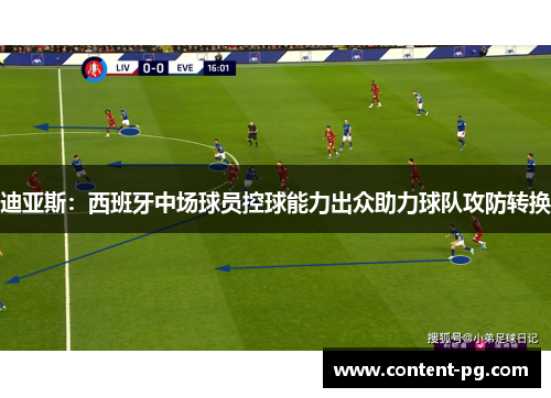 迪亚斯:西班牙中场球员控球能力出众助力球队攻防转换 迪亚斯:西班牙中场球员控球能力出众助力球队攻防转换