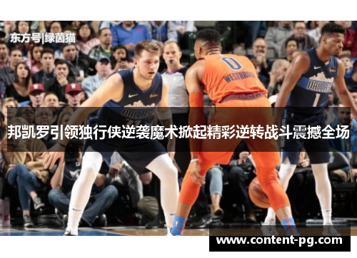 邦凯罗引领独行侠逆袭魔术掀起精彩逆转战斗震撼全场 邦凯罗引领独行侠逆袭魔术掀起精彩逆转战斗震撼全场