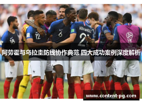 阿劳霍与乌拉圭防线协作典范 四大成功案例深度解析 阿劳霍与乌拉圭防线协作典范 四大成功案例深度解析