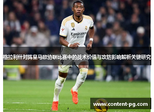 格拉利什对阵皇马欧协联比赛中的战术价值与攻防影响解析关键研究 格拉利什对阵皇马欧协联比赛中的战术价值与攻防影响解析关键研究