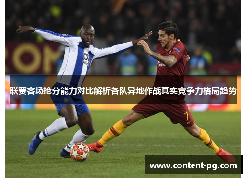 联赛客场抢分能力对比解析各队异地作战真实竞争力格局趋势 联赛客场抢分能力对比解析各队异地作战真实竞争力格局趋势