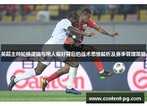 英超主帅轮换逻辑与用人偏好背后的战术思维解析及赛季管理策略 英超主帅轮换逻辑与用人偏好背后的战术思维解析及赛季管理策略