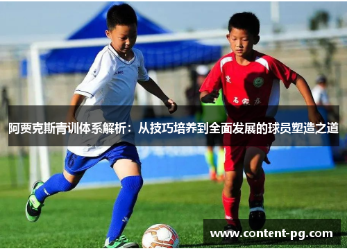 阿贾克斯青训体系解析:从技巧培养到全面发展的球员塑造之道 阿贾克斯青训体系解析:从技巧培养到全面发展的球员塑造之道