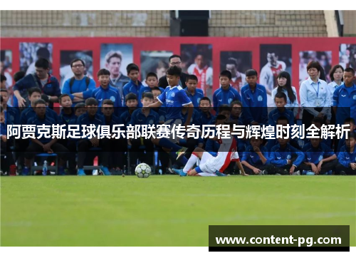 阿贾克斯足球俱乐部联赛传奇历程与辉煌时刻全解析 阿贾克斯足球俱乐部联赛传奇历程与辉煌时刻全解析