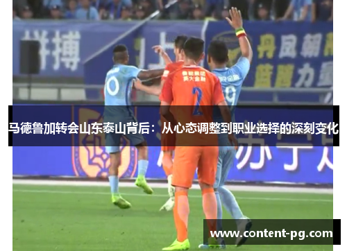 马德鲁加转会山东泰山背后：从心态调整到职业选择的深刻变化