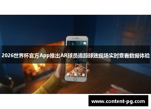 2026世界杯官方App推出AR球员追踪球迷现场实时查看数据体验 2026世界杯官方App推出AR球员追踪球迷现场实时查看数据体验