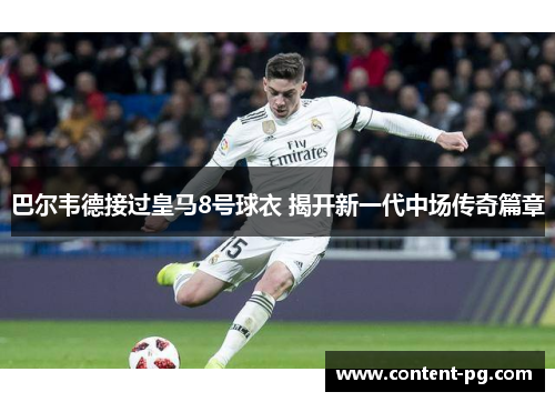 巴尔韦德接过皇马8号球衣 揭开新一代中场传奇篇章