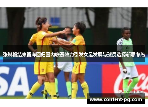 张琳艳结束留洋回归国内联赛效力引发女足发展与球员选择新思考热 张琳艳结束留洋回归国内联赛效力引发女足发展与球员选择新思考热