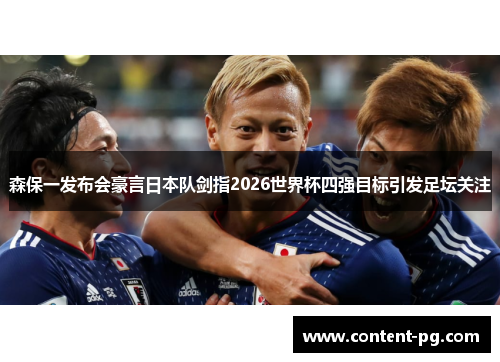 森保一发布会豪言日本队剑指2026世界杯四强目标引发足坛关注
