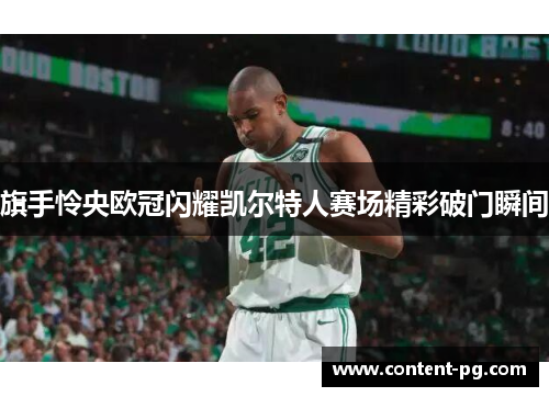 旗手怜央欧冠闪耀凯尔特人赛场精彩破门瞬间