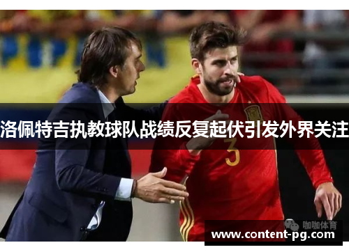 洛佩特吉执教球队战绩反复起伏引发外界关注