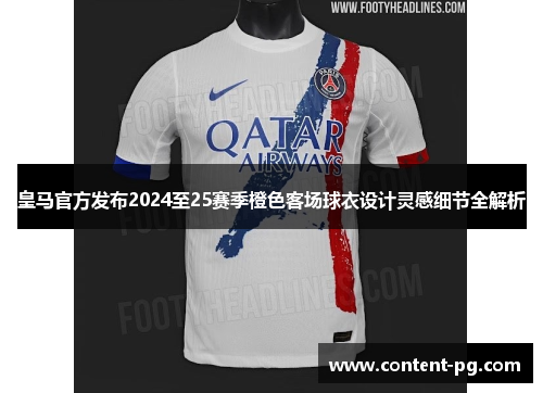 皇马官方发布2024至25赛季橙色客场球衣设计灵感细节全解析