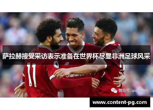 萨拉赫接受采访表示准备在世界杯尽显非洲足球风采 萨拉赫接受采访表示准备在世界杯尽显非洲足球风采