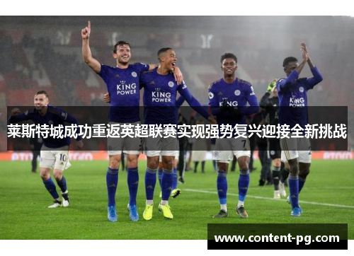 莱斯特城成功重返英超联赛实现强势复兴迎接全新挑战 莱斯特城成功重返英超联赛实现强势复兴迎接全新挑战