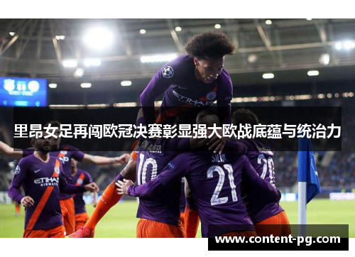 里昂女足再闯欧冠决赛彰显强大欧战底蕴与统治力 里昂女足再闯欧冠决赛彰显强大欧战底蕴与统治力