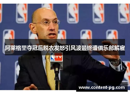阿莱格里夺冠后脱衣发怒引风波最终遭俱乐部解雇 阿莱格里夺冠后脱衣发怒引风波最终遭俱乐部解雇